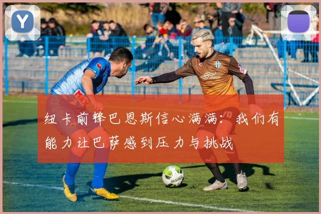 纽卡前锋巴恩斯信心满满：我们有能力让巴萨感到压力与挑战