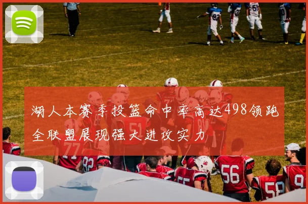 湖人本赛季投篮命中率高达498领跑全联盟展现强大进攻实力