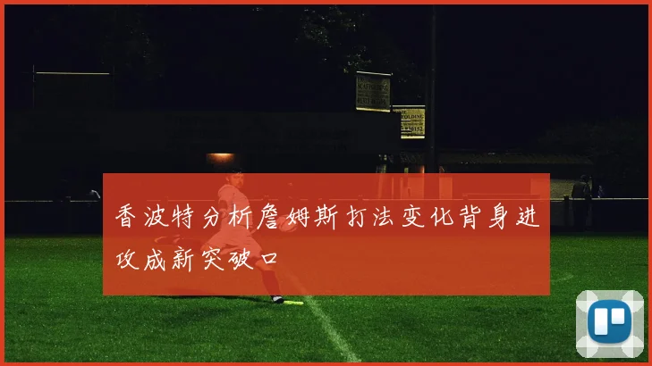 香波特分析詹姆斯打法变化背身进攻成新突破口