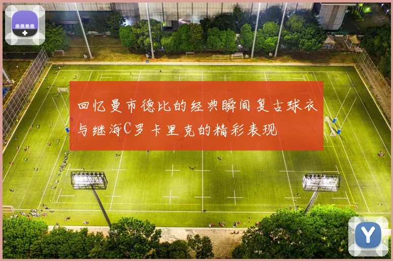 回忆曼市德比的经典瞬间复古球衣与继海C罗卡里克的精彩表现