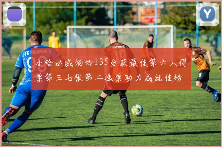 小哈达威场均135分获最佳第六人得票第三七张第二选票助力成就佳绩