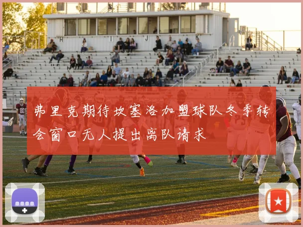 弗里克期待坎塞洛加盟球队冬季转会窗口无人提出离队请求